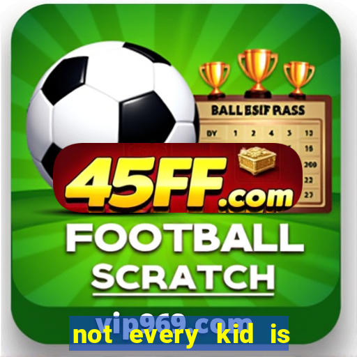 not every kid is a football or basketball star